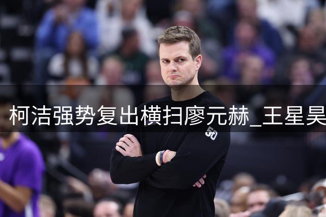 柯洁强势复出横扫廖元赫 王星昊力克丁浩爆冷晋级