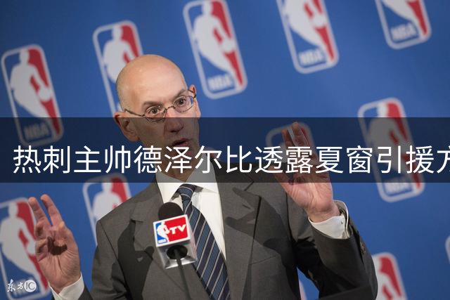 热刺主帅德泽尔比透露夏窗引援方向：重点补强锋线 锁定顶级攻击手