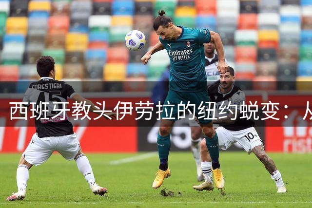 西班牙教头伊劳拉的纽约蜕变：从美职联替补到英超战术革新者