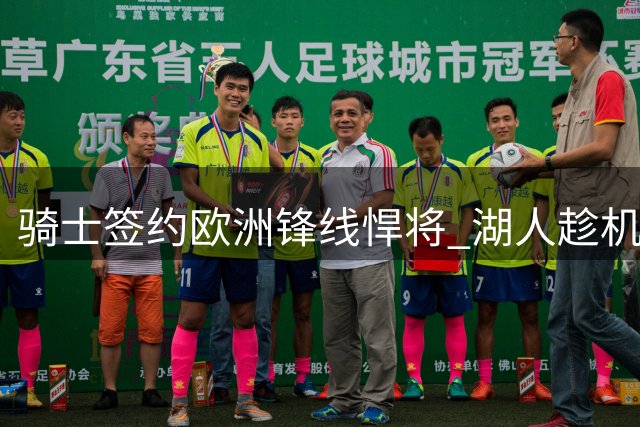 骑士签约欧洲锋线悍将 湖人趁机锁定库明加交易主动权